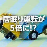 危険! 居眠り運転が5倍に!?