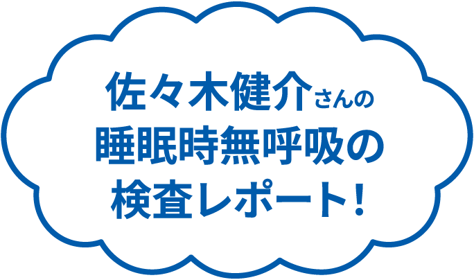佐々木健介さんの睡眠時無呼吸の検査レポート！