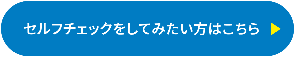 セルフチェックをしてみたい方はこちら