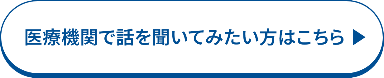 医療機関で話を聞いてみたい方はこちら