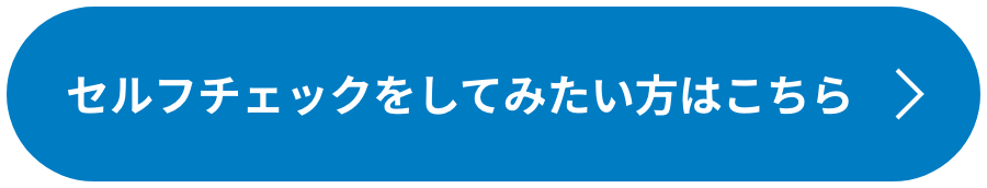 セルフチェックをしてみたい方はこちら