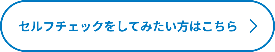 セルフチェックをしてみたい方はこちら